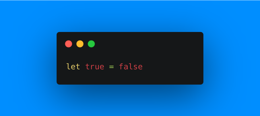 Code snippet that says “let true = false”